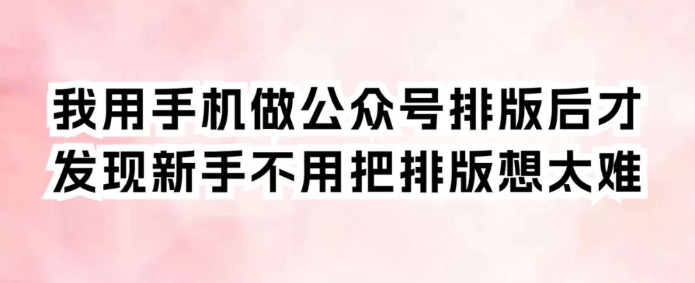 我用手机做公众号排版后,才发现新手不用把排版想太难
