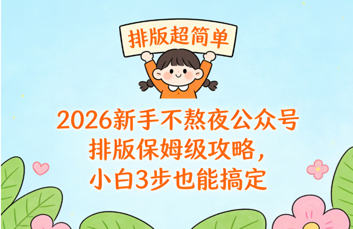 2026新手不熬夜公众号排版保姆级攻略，小白3步也能搞定