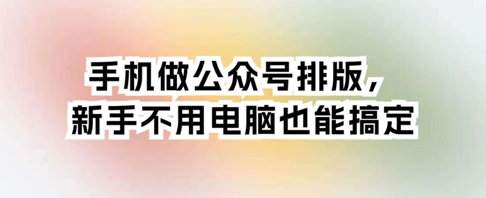 手机做公众号排版,新手不用电脑也能搞定