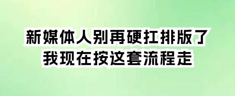 新媒体人别再硬扛排版了,我现在按这套流程走