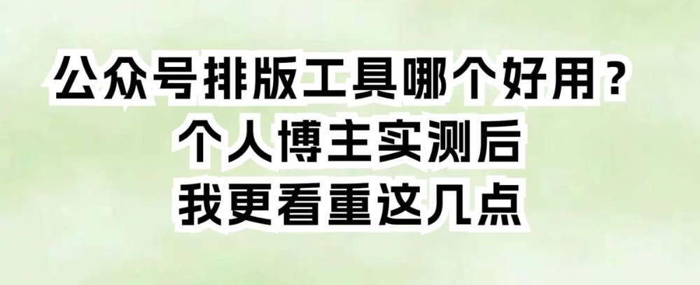 公众号排版工具哪个好用?个人博主实测后,我更看重这几点