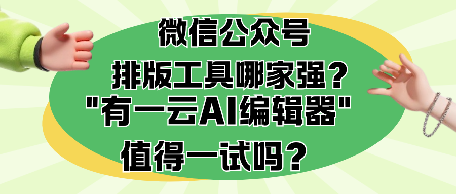 微信公众号排版工具哪家强？"有一云AI编辑器"值得一试吗？