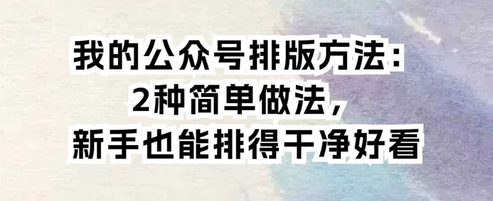 我的公众号排版方法：2种简单做法，新手也能排得干净好看