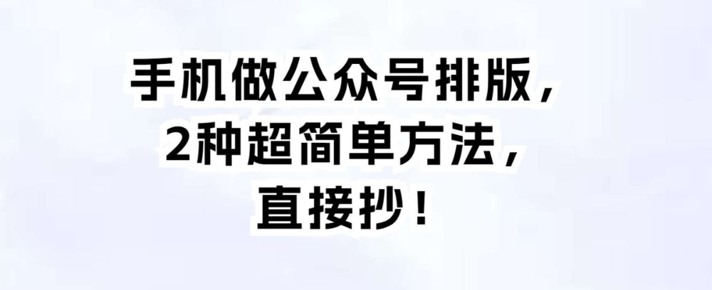 手机做公众号排版,2种超简单方法,直接抄!