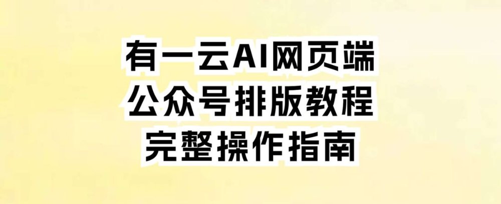 有一云AI网页端公众号排版教程:完整操作指南
