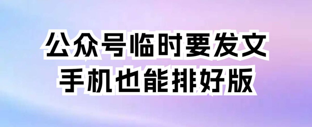 公众号临时要发文,手机也能排好版