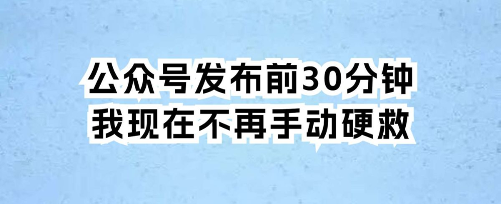 公众号发布前30分钟,我现在不再手动硬救