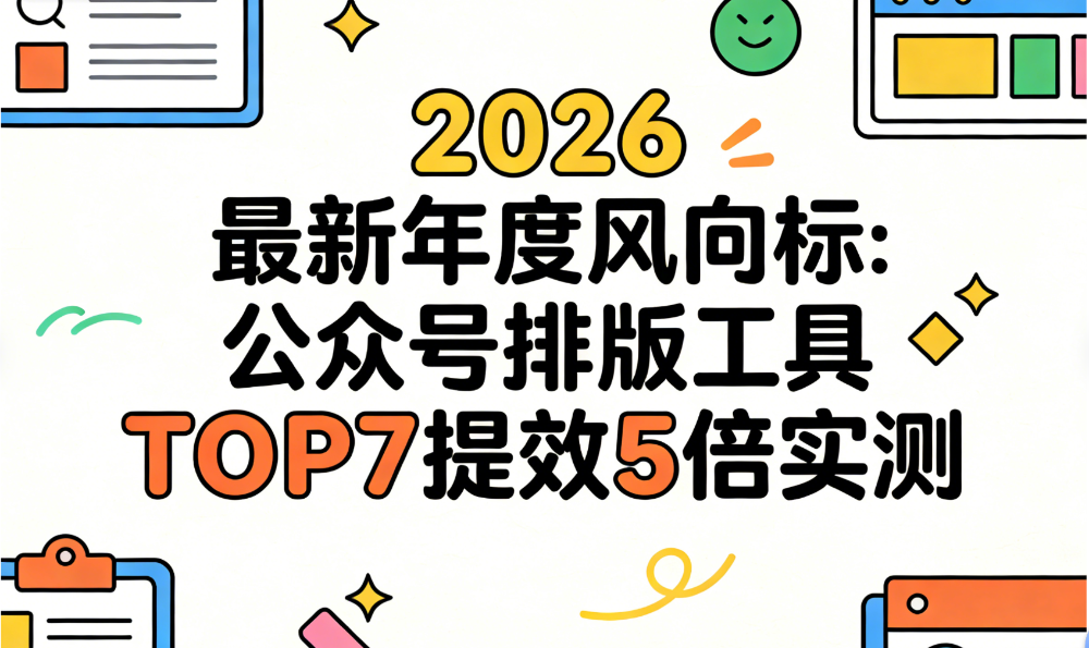 2026年公众号排版工具全面评测：TOP7榜单与新手高效选型