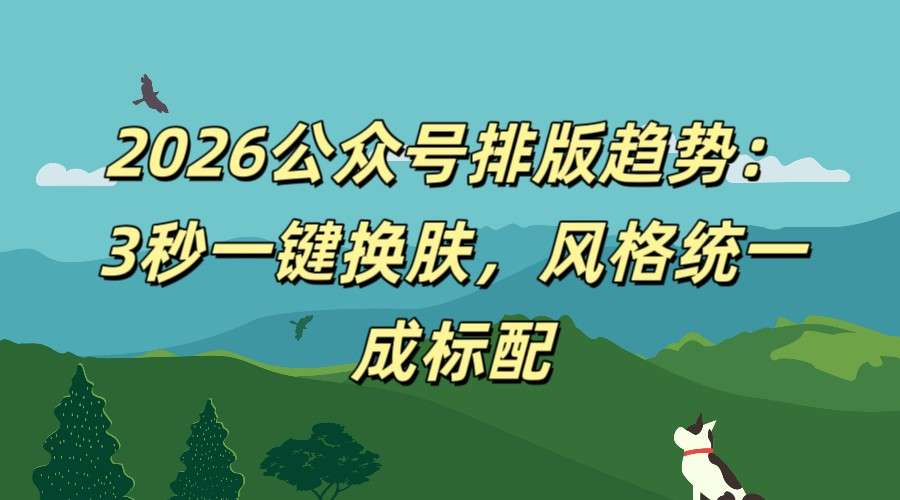 2026公众号排版工具推荐：3秒一键换肤风格统一更省心