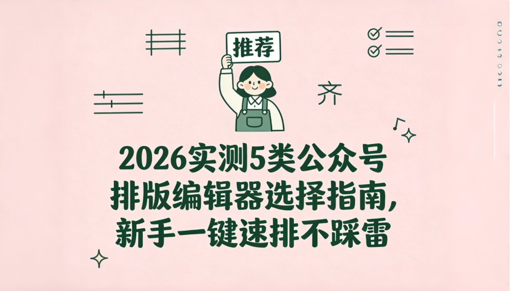 2026实测5类公众号排版编辑器选择指南,新手一键速排不踩雷